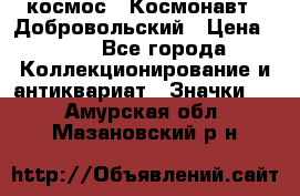 1.1) космос : Космонавт - Добровольский › Цена ­ 49 - Все города Коллекционирование и антиквариат » Значки   . Амурская обл.,Мазановский р-н